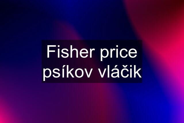 Fisher price psíkov vláčik