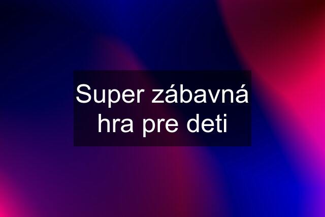 Super zábavná hra pre deti