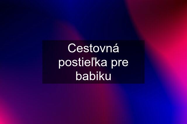 Cestovná postieľka pre babiku