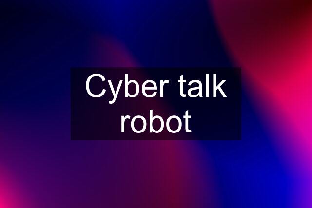 Cyber talk robot