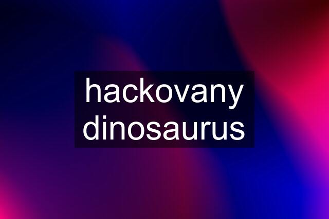 hackovany dinosaurus