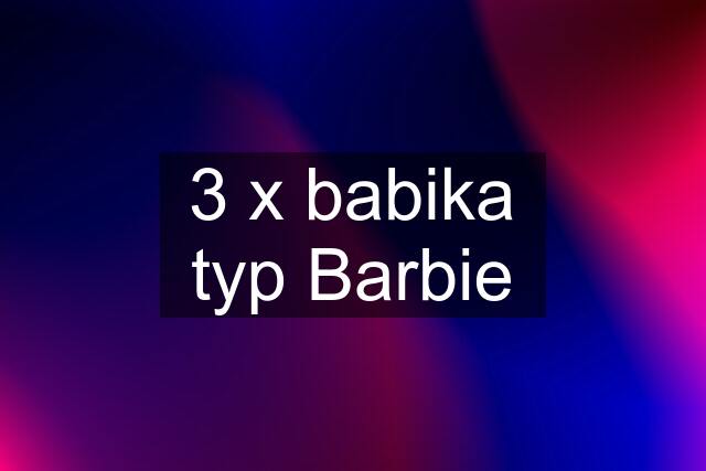 3 x babika typ Barbie