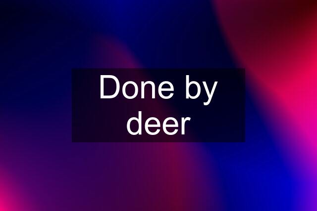 Done by deer