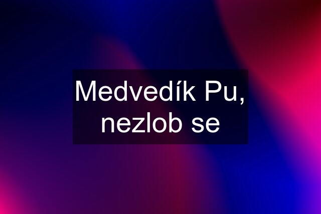 Medvedík Pu, nezlob se