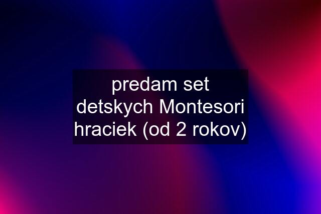 predam set detskych Montesori hraciek (od 2 rokov)