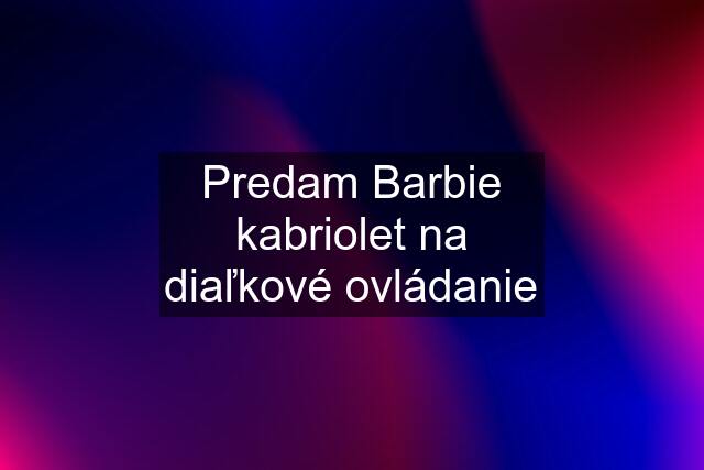 Predam Barbie kabriolet na diaľkové ovládanie