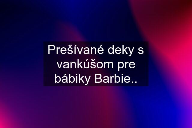 Prešívané deky s vankúšom pre bábiky Barbie..