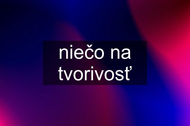 niečo na tvorivosť
