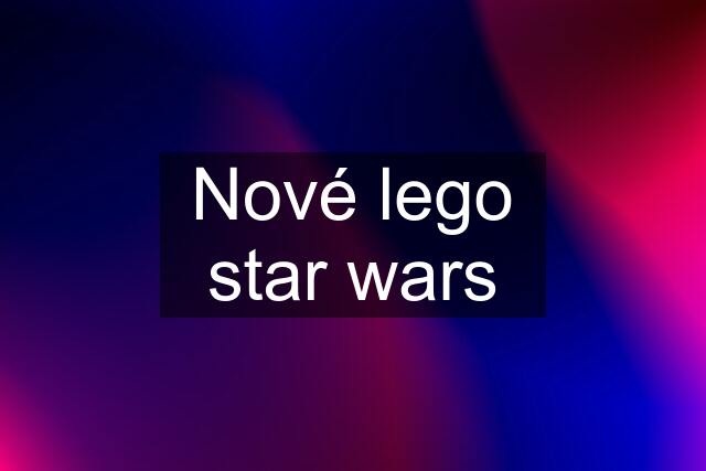 Nové lego star wars