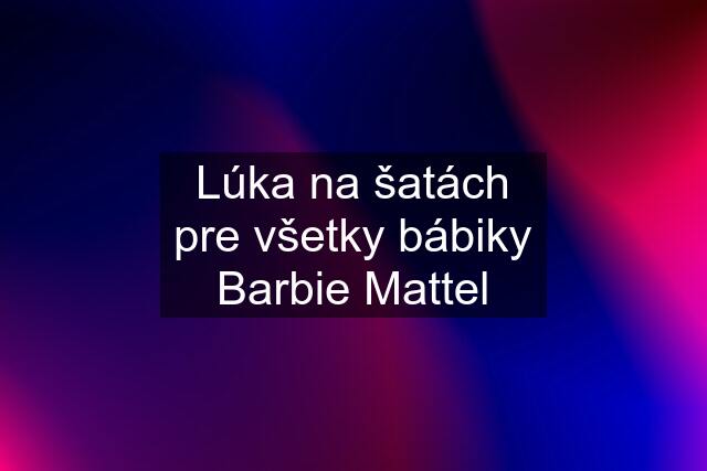 Lúka na šatách pre všetky bábiky Barbie Mattel