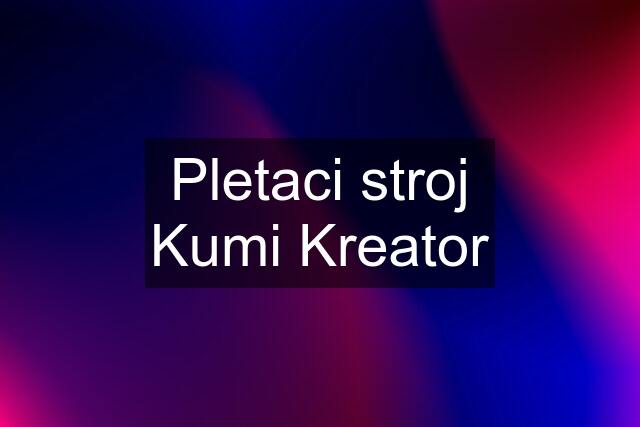 Pletaci stroj Kumi Kreator