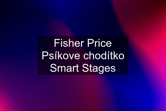 Fisher Price Psíkove chodítko Smart Stages