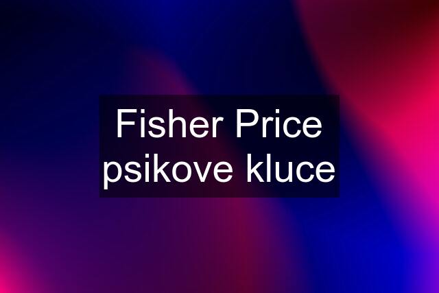 Fisher Price psikove kluce