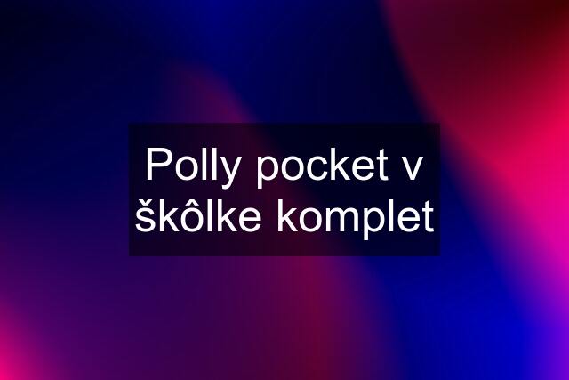 Polly pocket v škôlke komplet