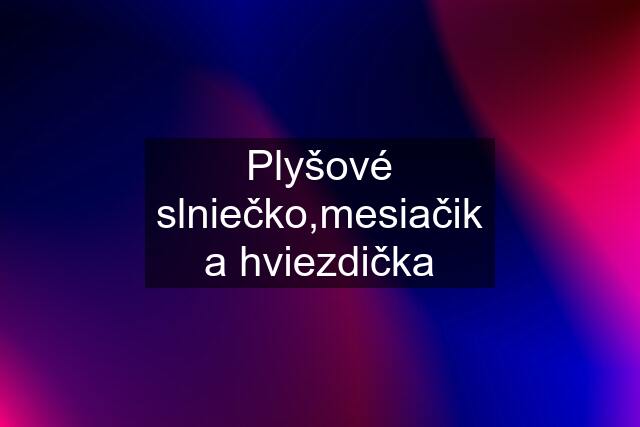 Plyšové slniečko,mesiačik a hviezdička