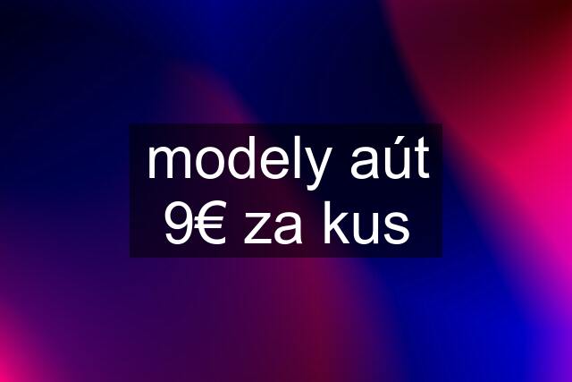 modely aút 9€ za kus