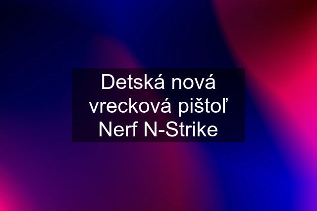 Detská nová vrecková pištoľ Nerf N-Strike