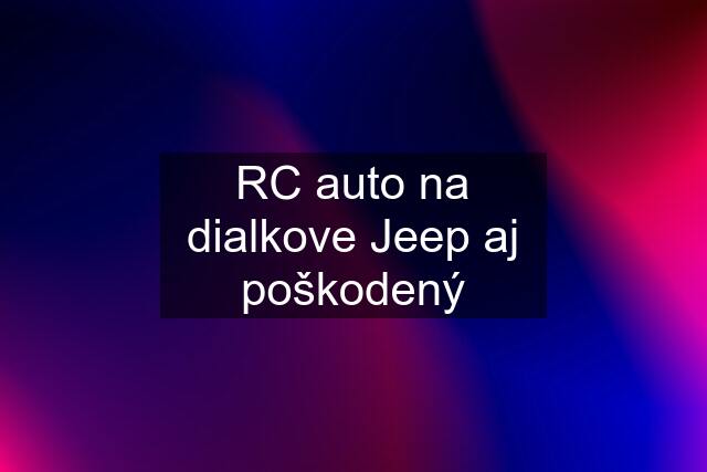 RC auto na dialkove Jeep aj poškodený