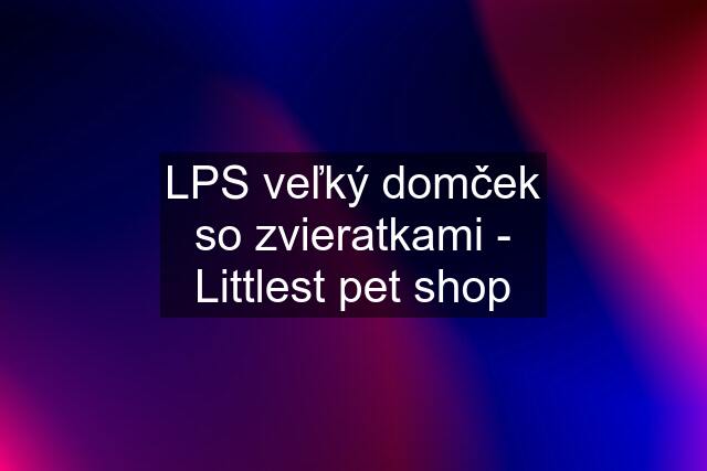 LPS veľký domček so zvieratkami - Littlest pet shop