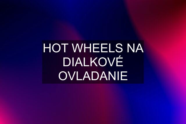 HOT WHEELS NA DIALKOVÉ OVLADANIE