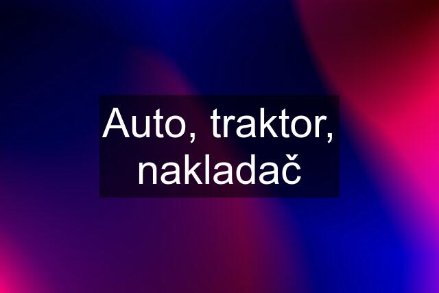 Auto, traktor, nakladač