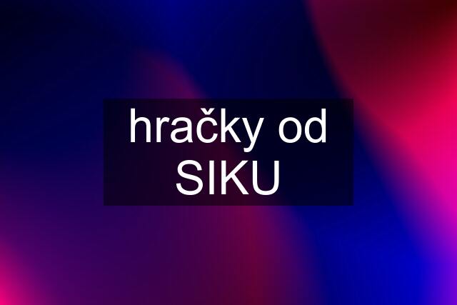 hračky od SIKU