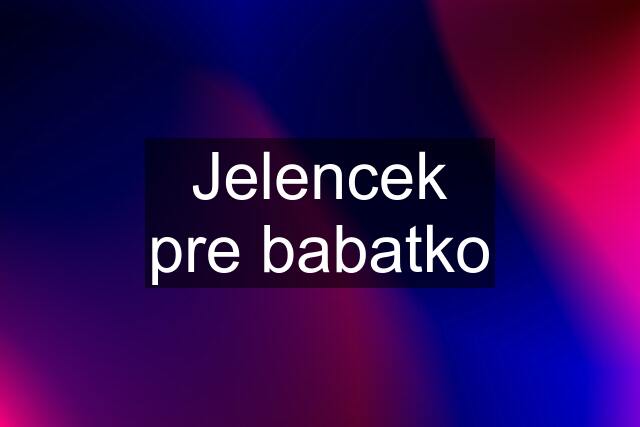 Jelencek pre babatko