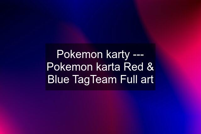 Pokemon karty --- Pokemon karta Red & Blue TagTeam Full art