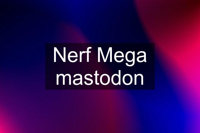 Nerf Mega mastodon