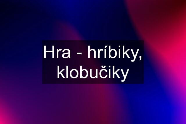 Hra - hríbiky, klobučiky