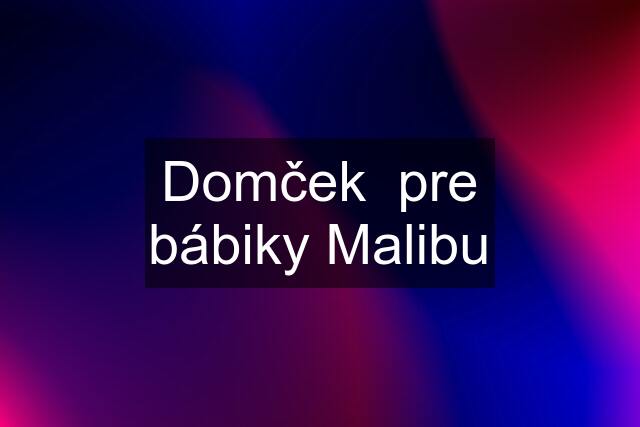 Domček  pre bábiky Malibu