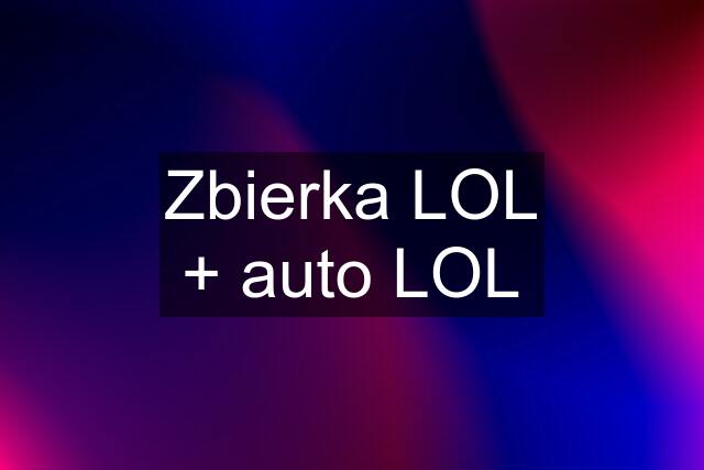 Zbierka LOL + auto LOL