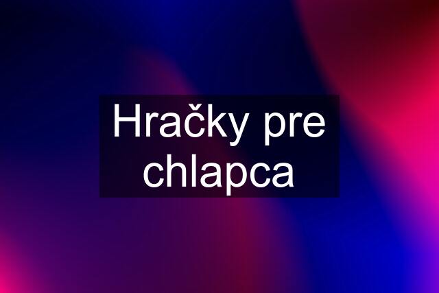 Hračky pre chlapca