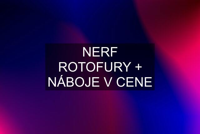 NERF ROTOFURY + NÁBOJE V CENE