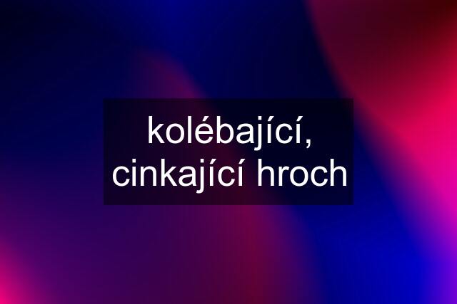 kolébající, cinkající hroch