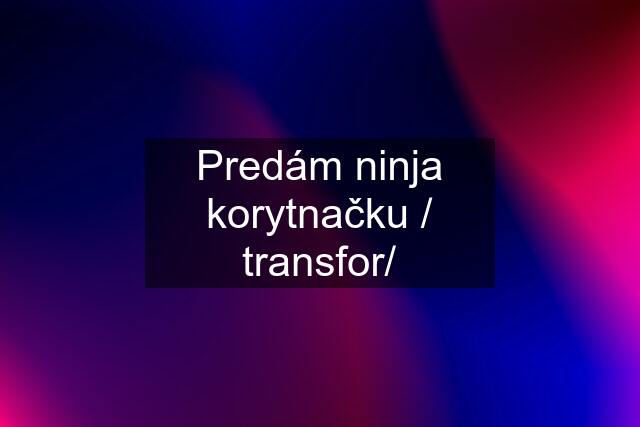 Predám ninja korytnačku / transfor/