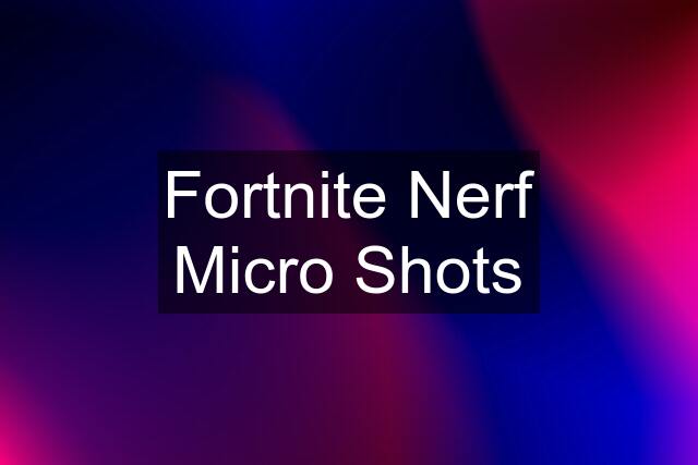 Fortnite Nerf Micro Shots