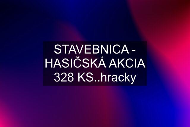 STAVEBNICA - HASIČSKÁ AKCIA 328 KS..hracky