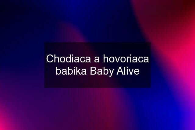 Chodiaca a hovoriaca babika Baby Alive