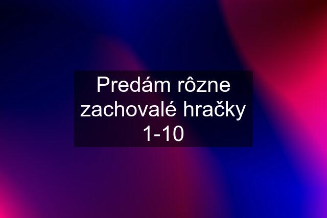 Predám rôzne zachovalé hračky 1-10