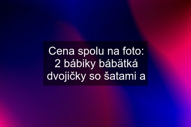 Cena spolu na foto: 2 bábiky bábätká dvojičky so šatami a