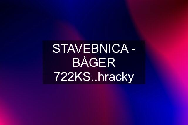 STAVEBNICA - BÁGER 722KS..hracky