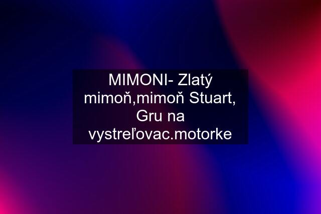 MIMONI- Zlatý mimoň,mimoň Stuart, Gru na vystreľovac.motorke