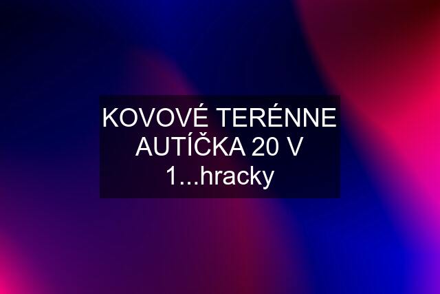 KOVOVÉ TERÉNNE AUTÍČKA 20 V 1...hracky