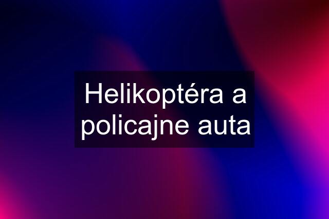 Helikoptéra a policajne auta