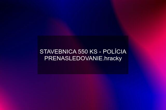 STAVEBNICA 550 KS - POLÍCIA PRENASLEDOVANIE.hracky