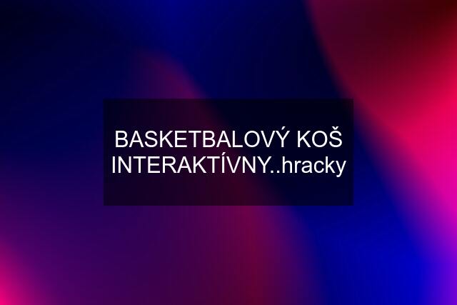 BASKETBALOVÝ KOŠ INTERAKTÍVNY..hracky