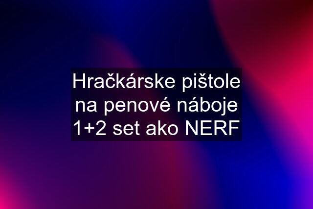 Hračkárske pištole na penové náboje 1+2 set ako NERF