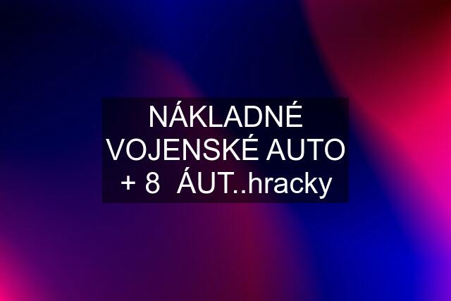 NÁKLADNÉ VOJENSKÉ AUTO + 8  ÁUT..hracky