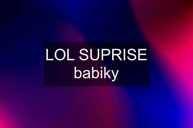 LOL SUPRISE babiky